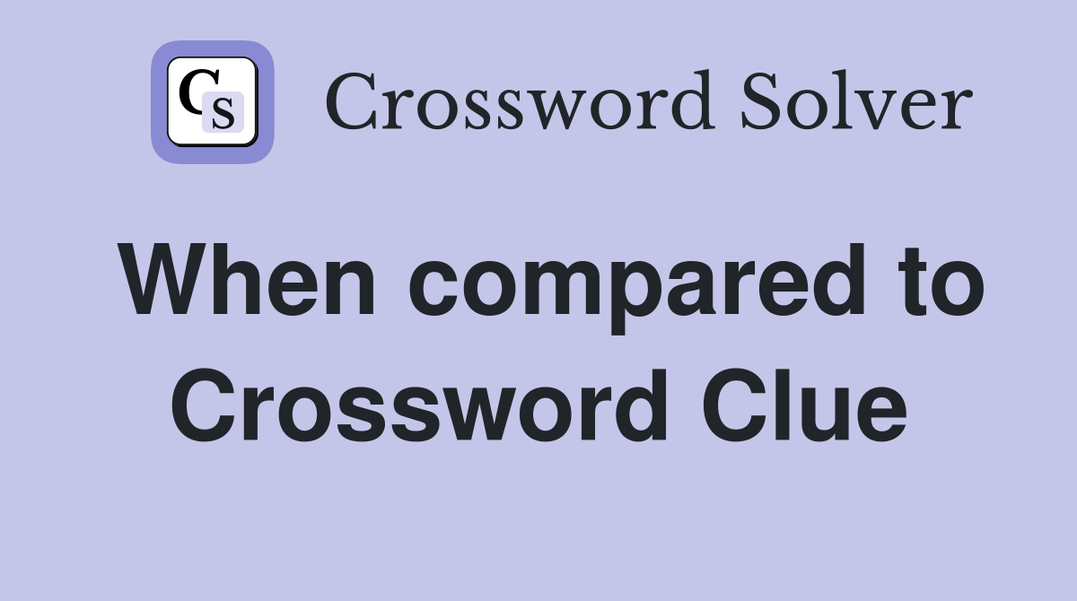 When compared to Crossword Clue
