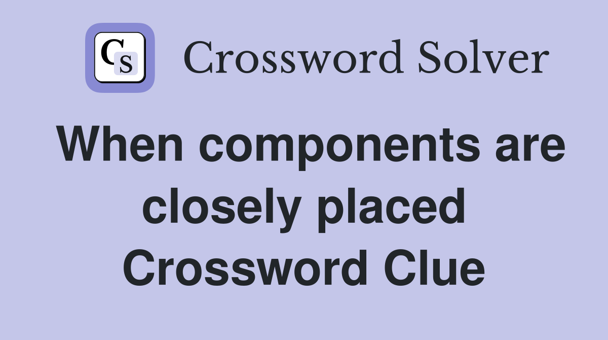 When components are closely placed Crossword Clue
