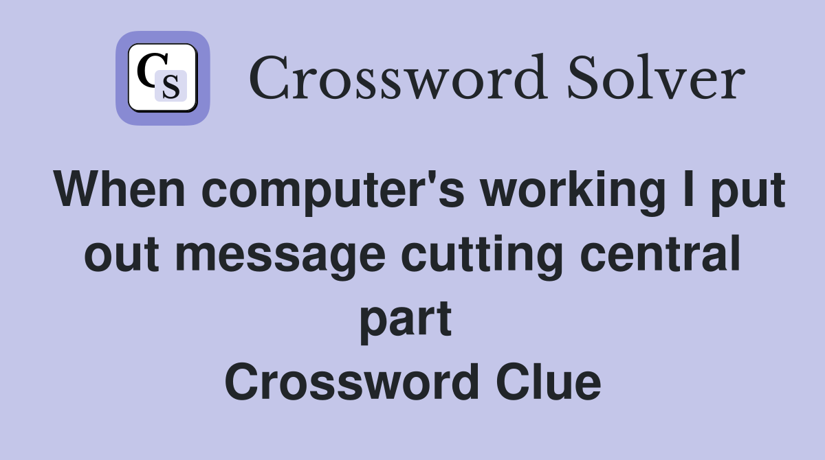 When computer's working I put out message cutting central part  Crossword Clue