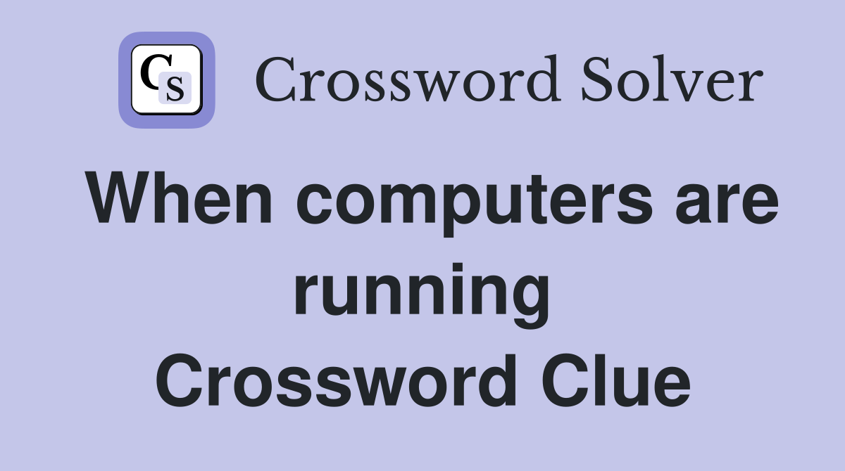 When computers are running Crossword Clue