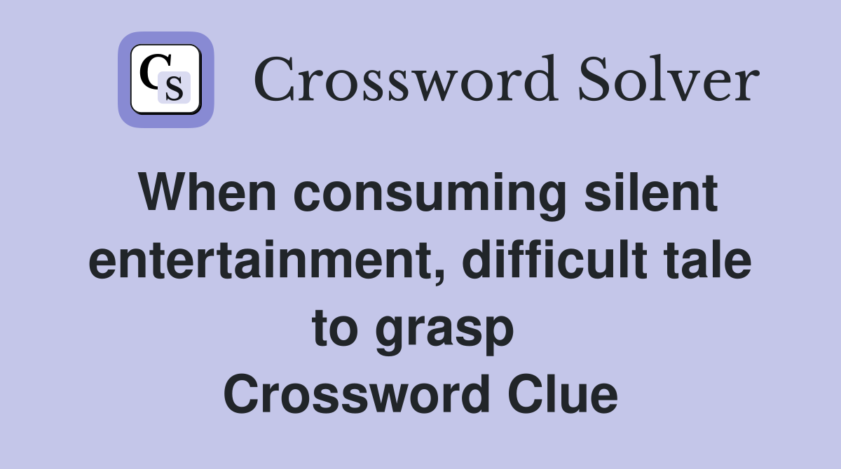 When consuming silent entertainment, difficult tale to grasp  Crossword Clue