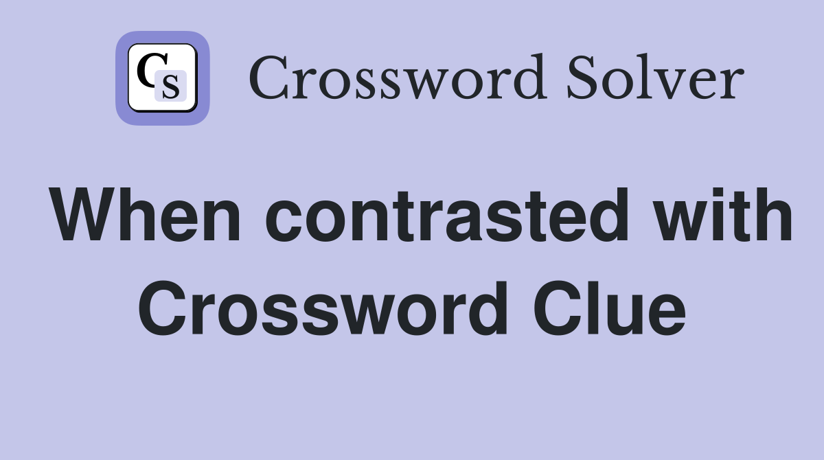 When contrasted with Crossword Clue
