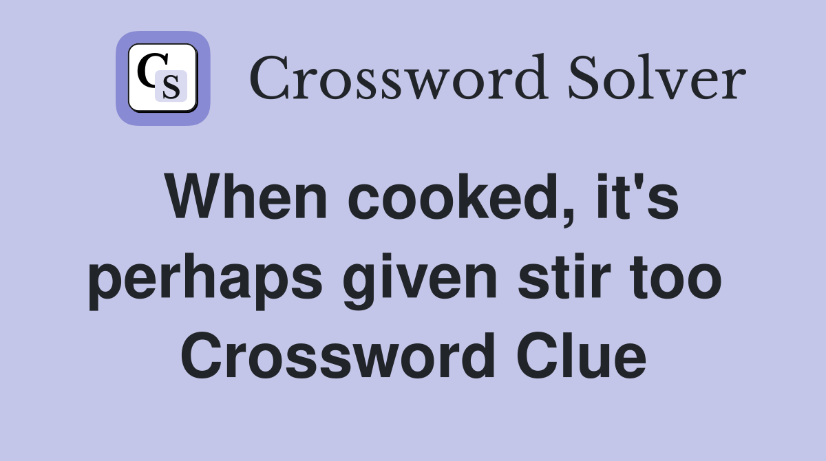 When cooked, it's perhaps given stir too  Crossword Clue