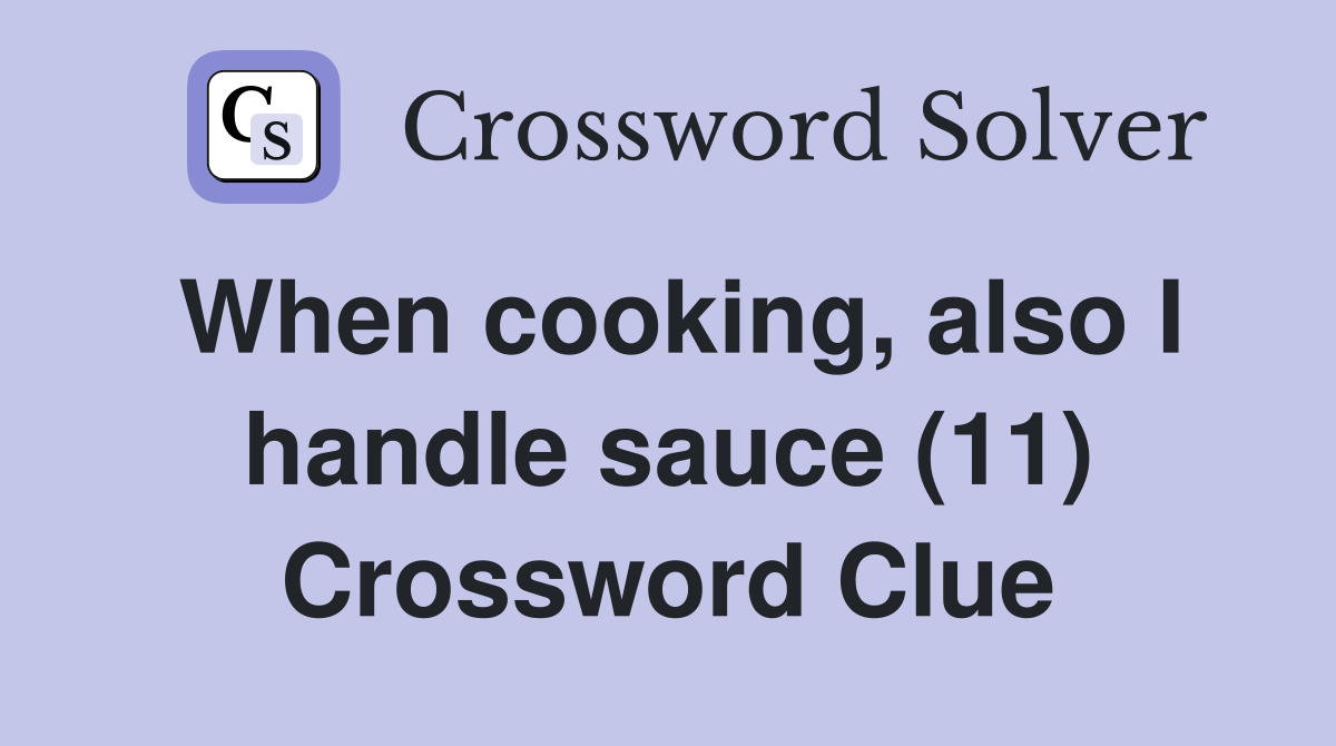 When cooking, also I handle sauce (11) Crossword Clue