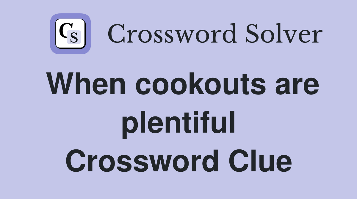 When cookouts are plentiful Crossword Clue