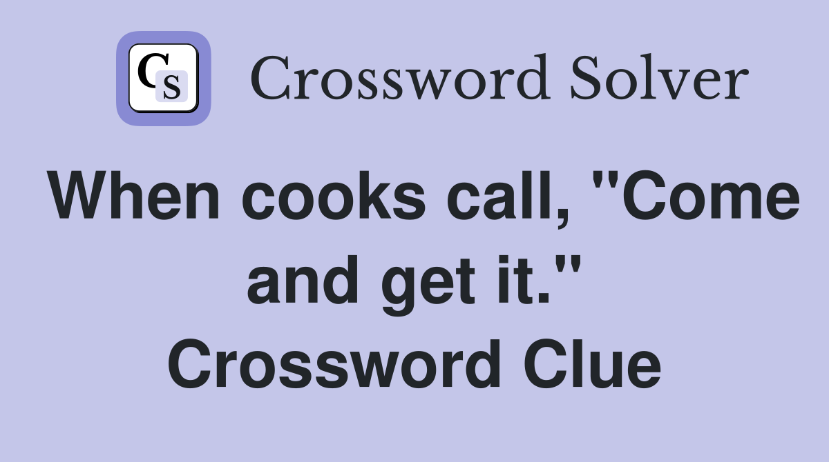 When cooks call, "Come and get it." Crossword Clue
