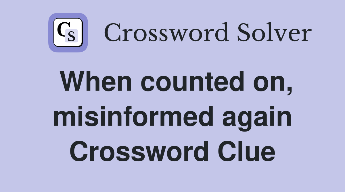 When counted on, misinformed again Crossword Clue