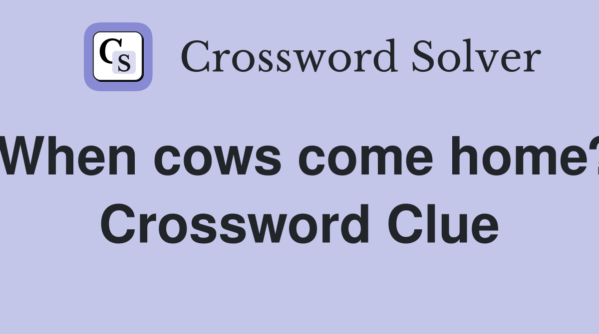 When cows come home? Crossword Clue