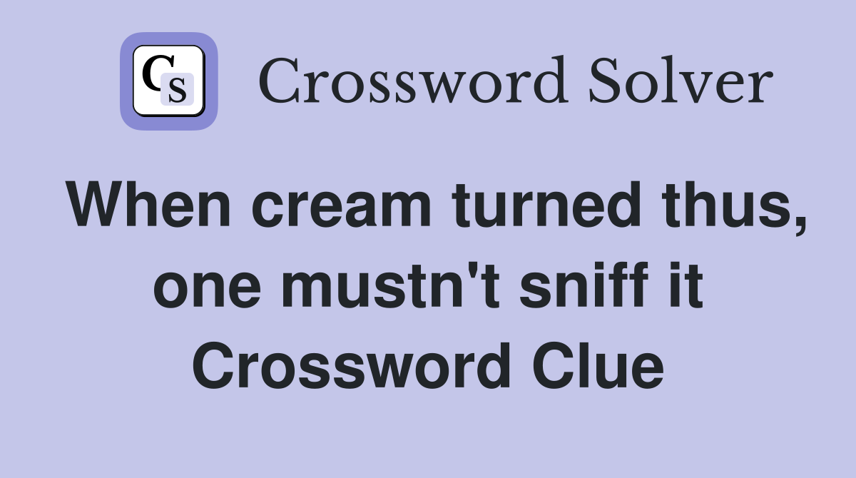 When cream turned thus, one mustn't sniff it Crossword Clue