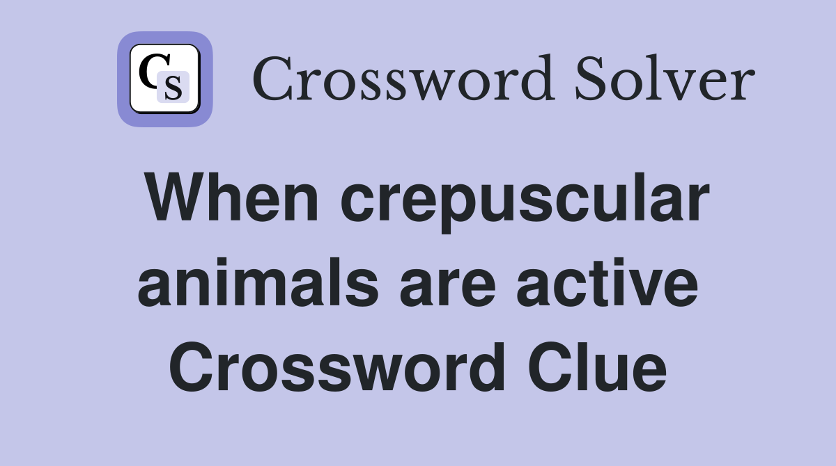 When crepuscular animals are active Crossword Clue