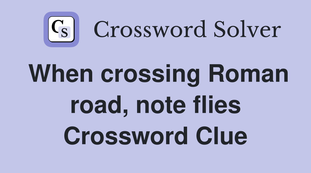 When crossing Roman road, note flies Crossword Clue