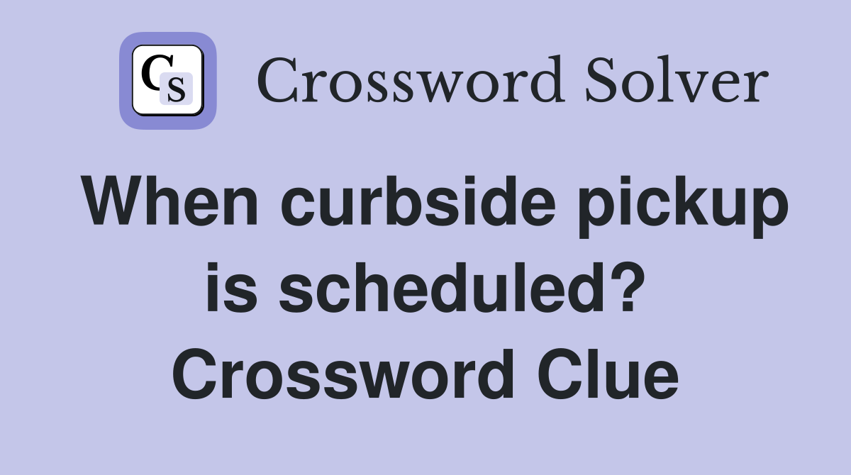 When curbside pickup is scheduled? Crossword Clue