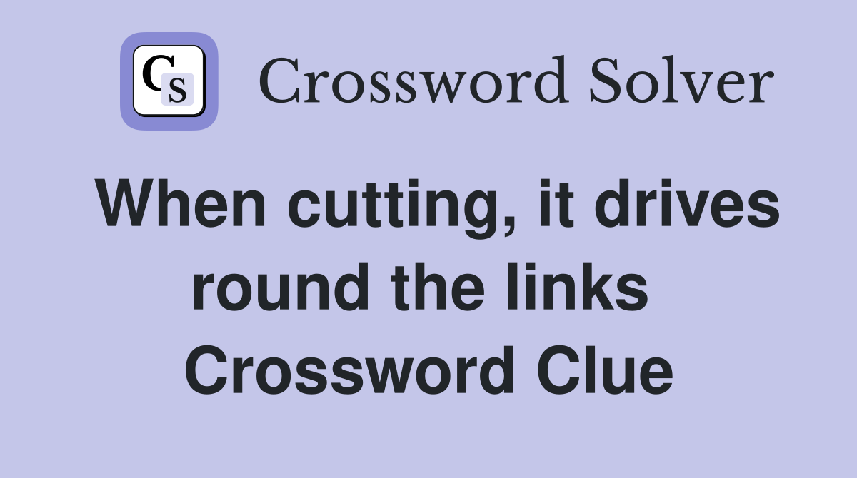 When cutting, it drives round the links  Crossword Clue