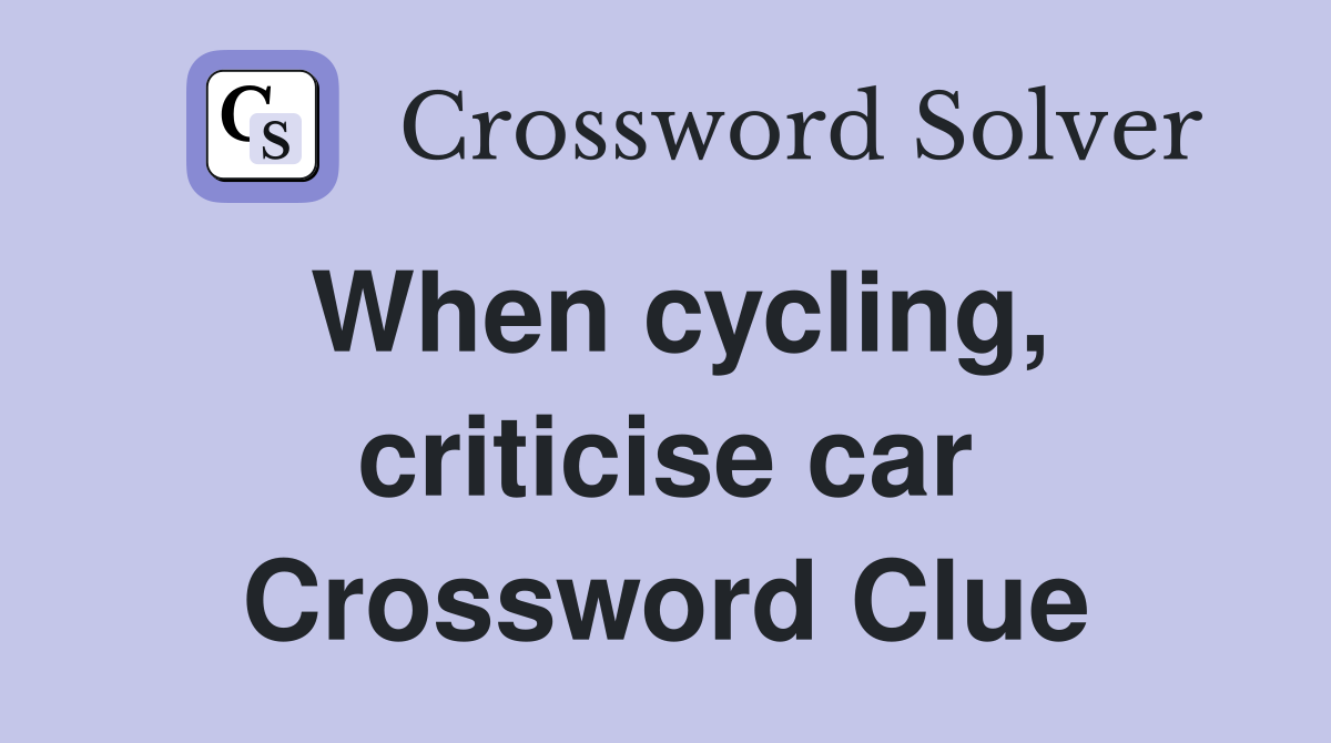 When cycling, criticise car Crossword Clue