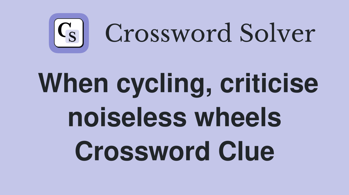 When cycling, criticise noiseless wheels Crossword Clue