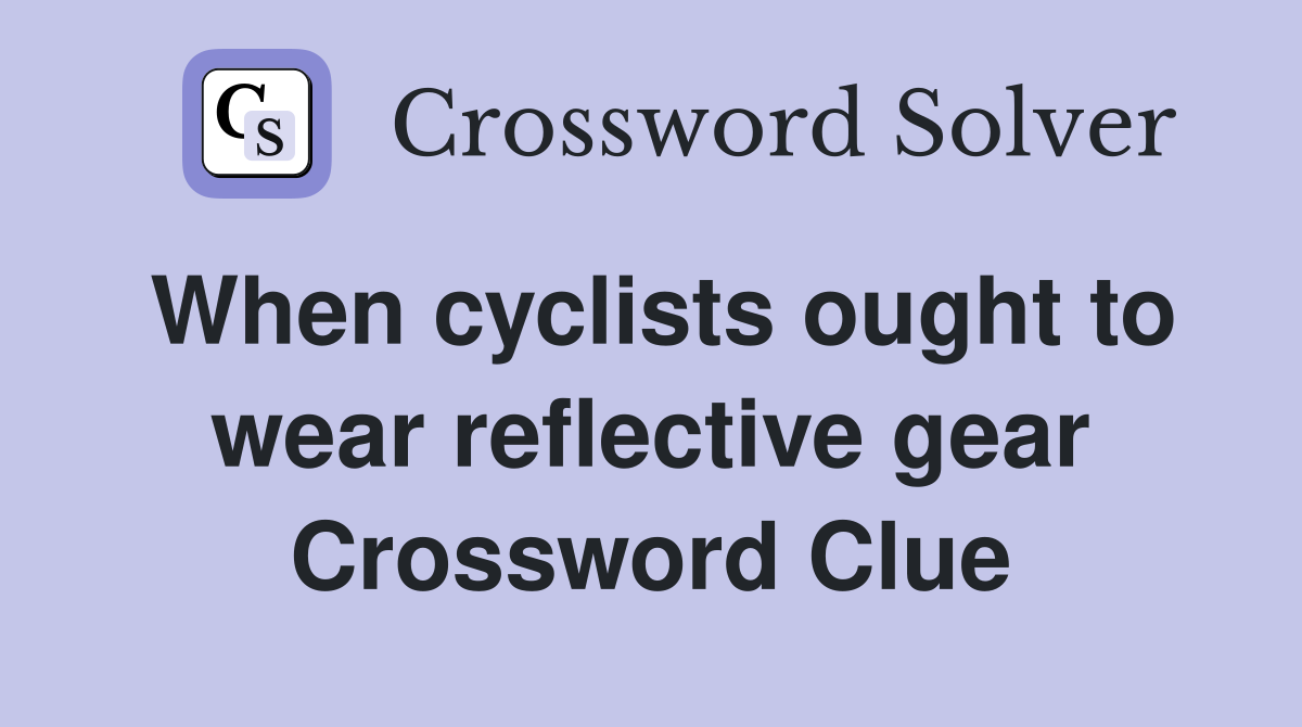 When cyclists ought to wear reflective gear Crossword Clue