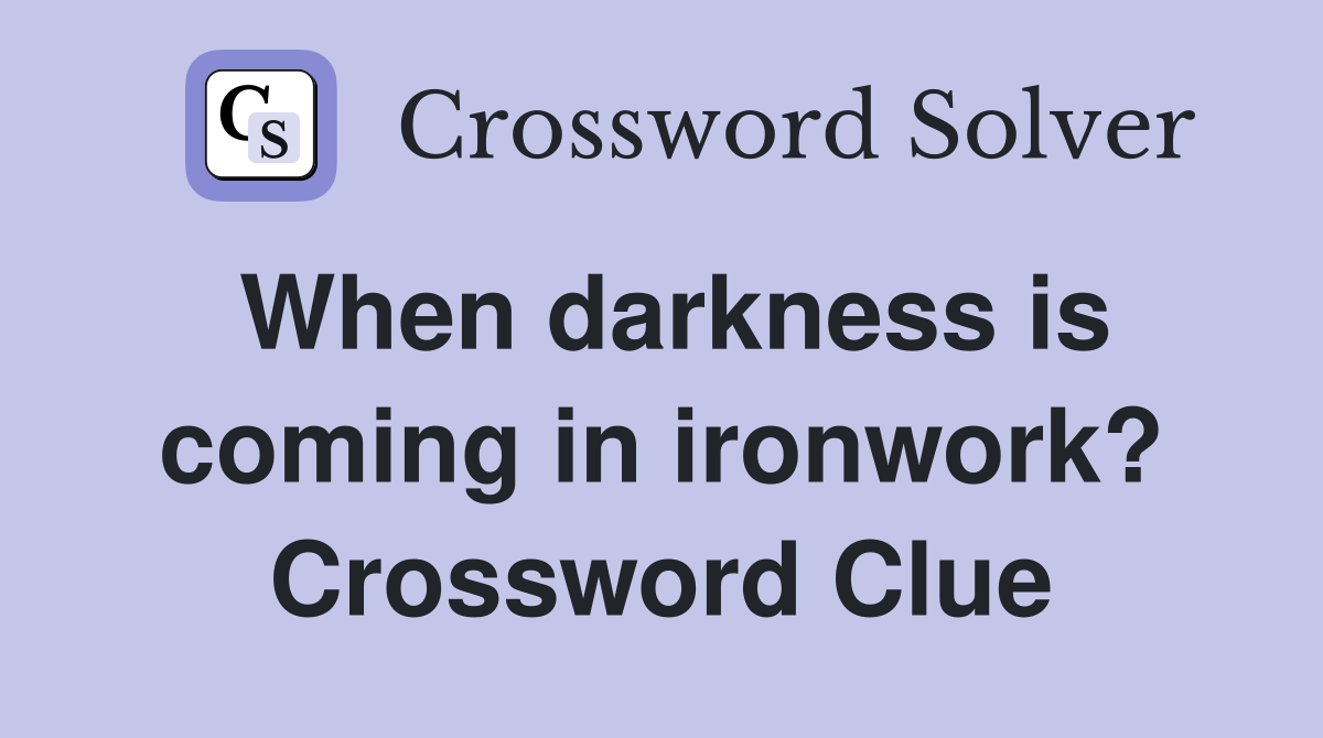 When darkness is coming in ironwork? Crossword Clue