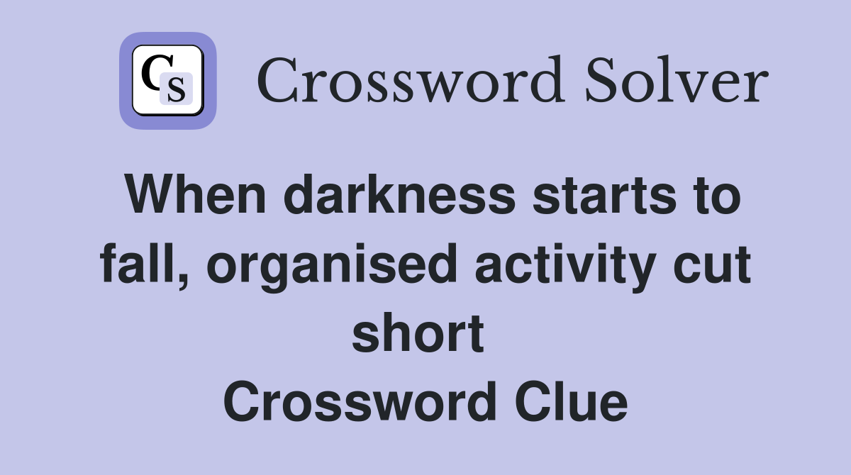 When darkness starts to fall, organised activity cut short  Crossword Clue