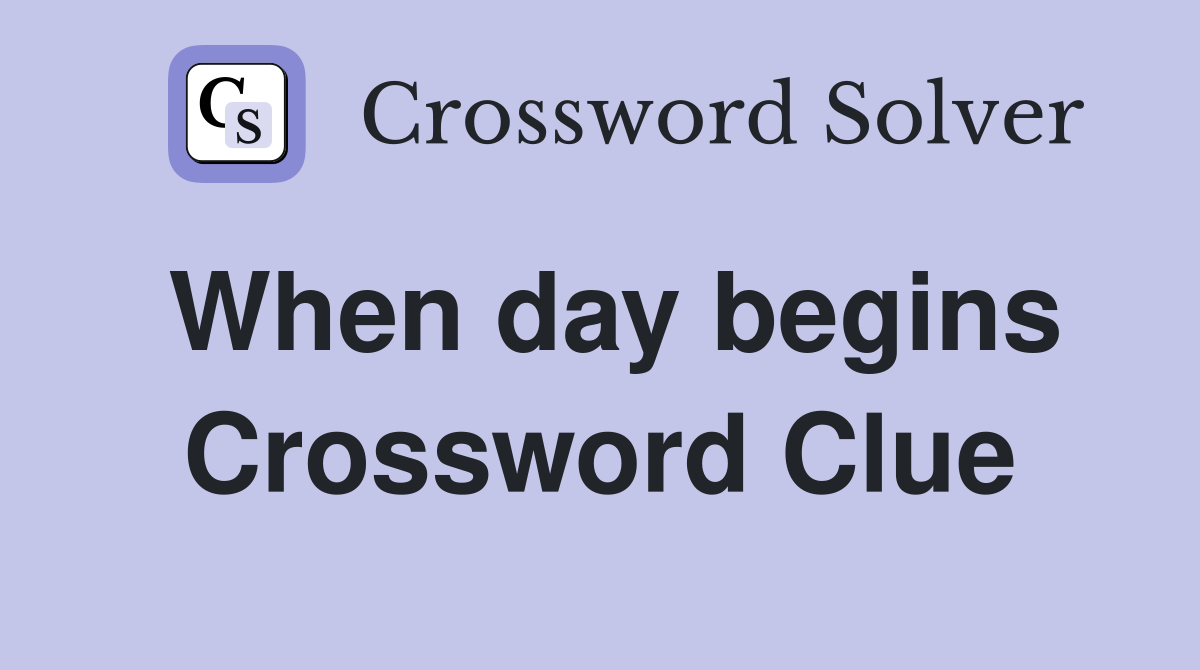 When day begins Crossword Clue