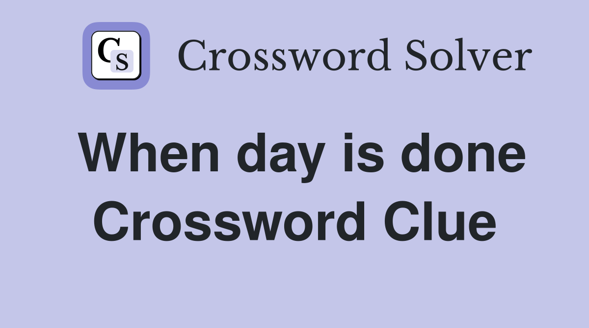 When day is done Crossword Clue
