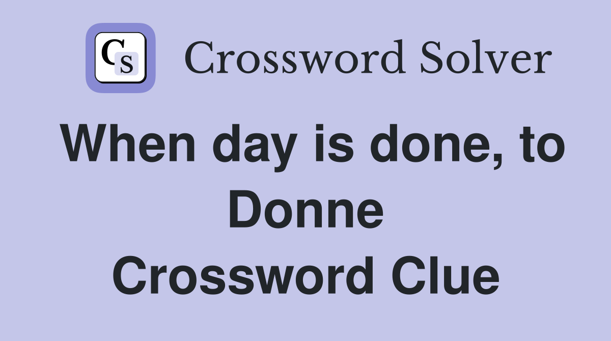 When day is done, to Donne Crossword Clue