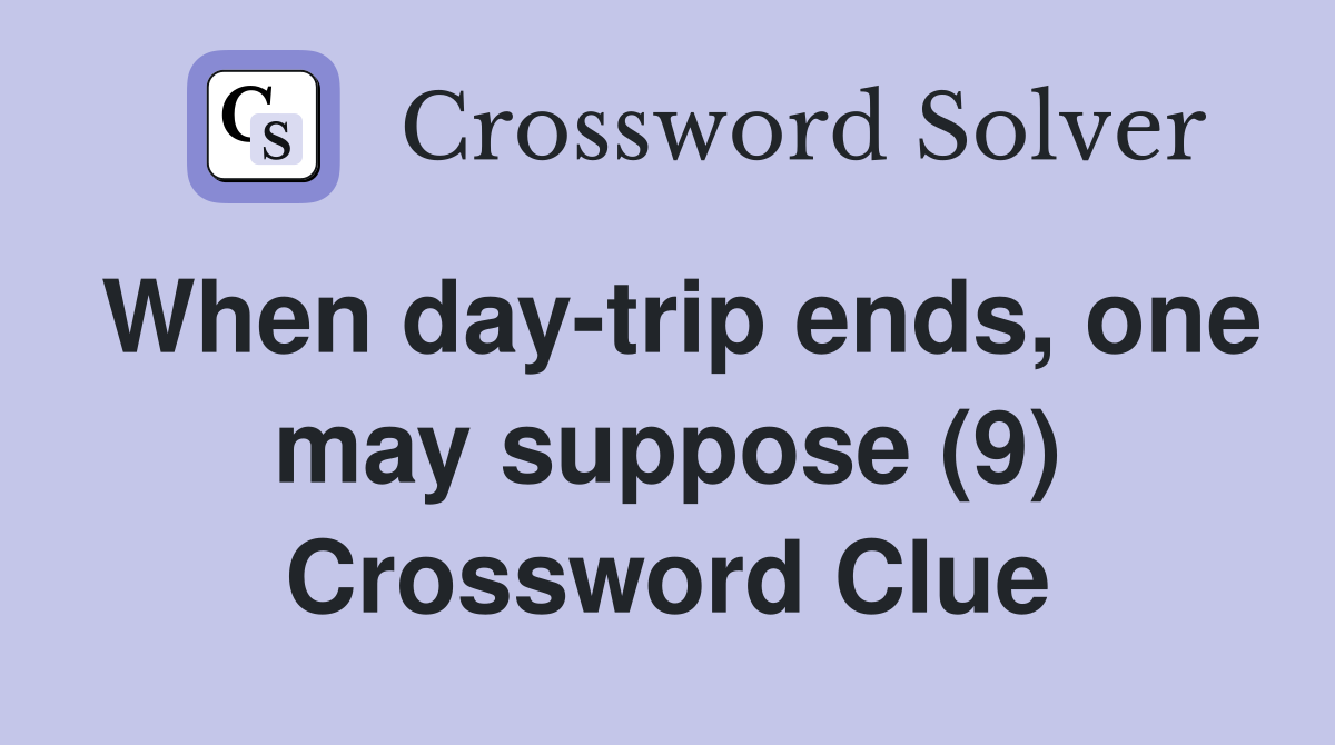 When day-trip ends, one may suppose (9) Crossword Clue