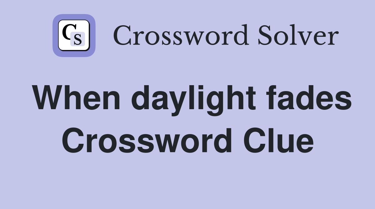 When daylight fades Crossword Clue