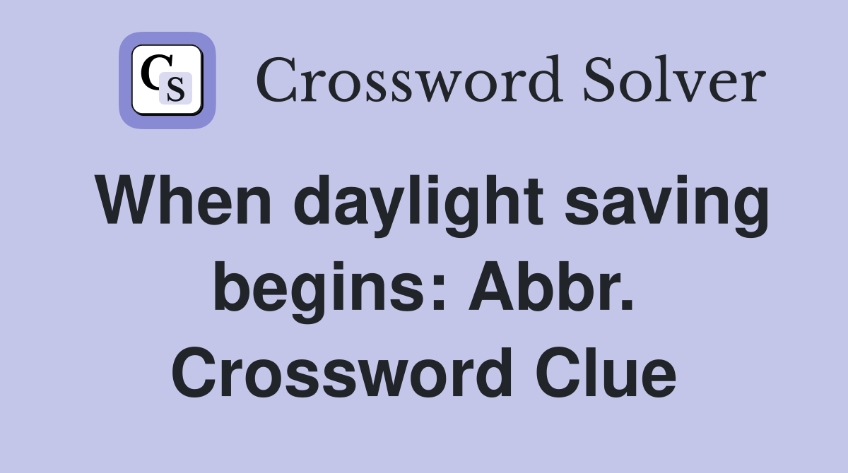 When daylight saving begins: Abbr. Crossword Clue