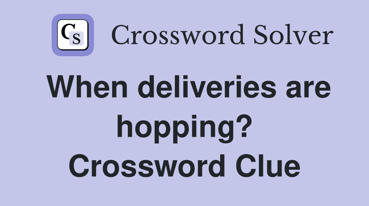 When deliveries are hopping? Crossword Clue