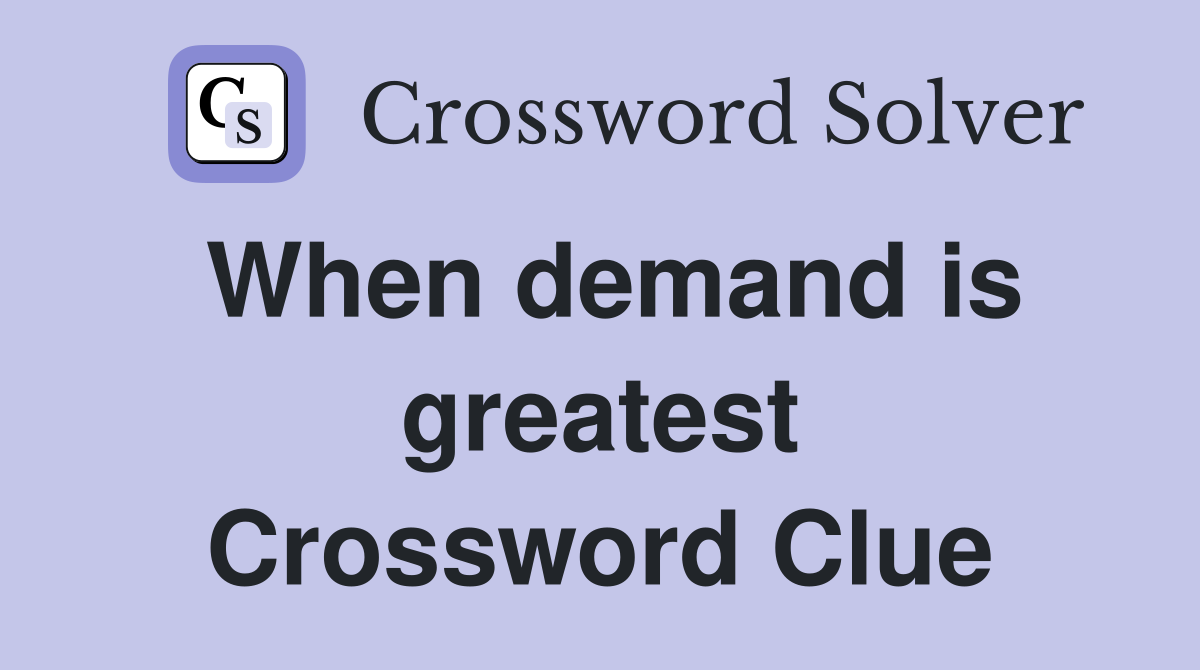 When demand is greatest Crossword Clue