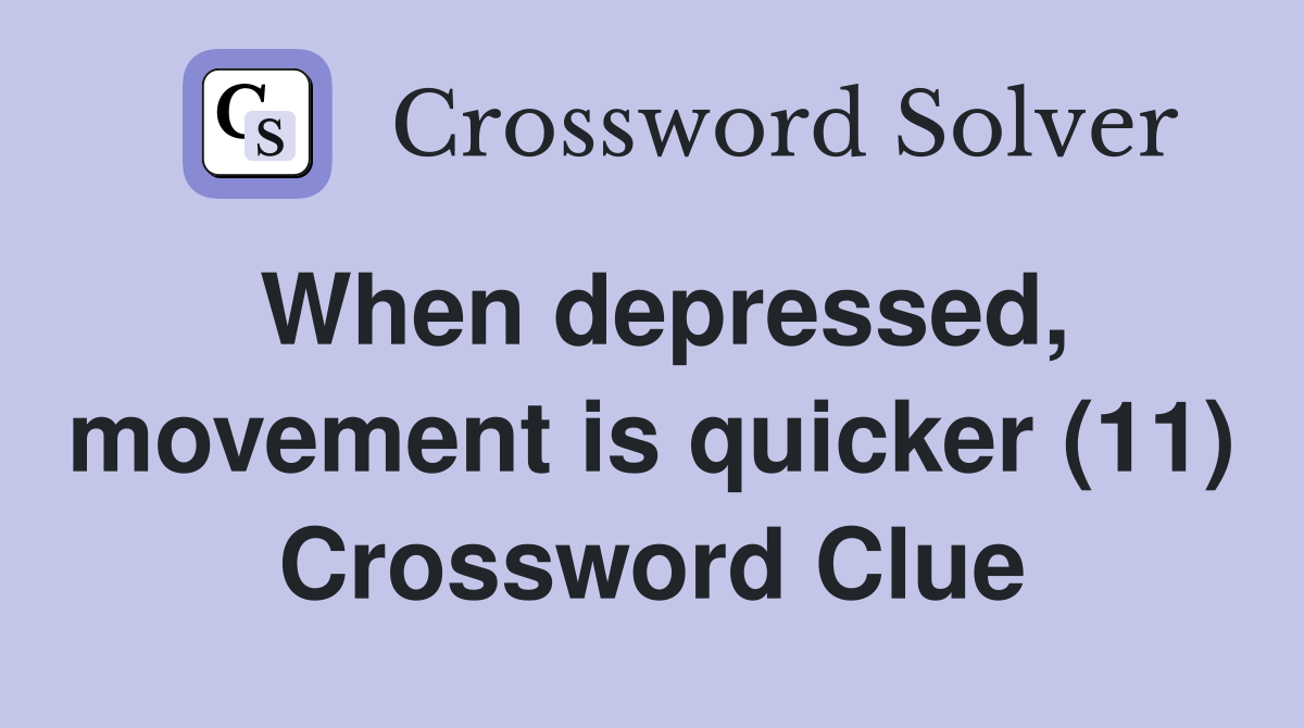 When depressed, movement is quicker (11) Crossword Clue