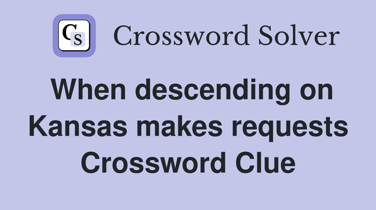 When descending on Kansas makes requests Crossword Clue