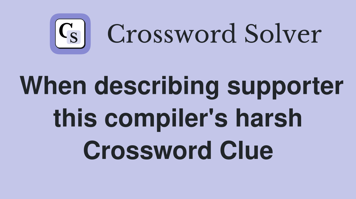 When describing supporter this compiler's harsh Crossword Clue