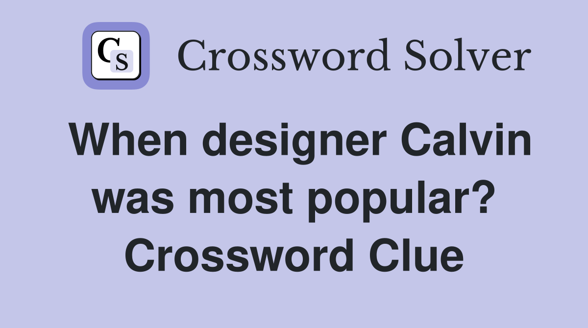 When designer Calvin was most popular? Crossword Clue
