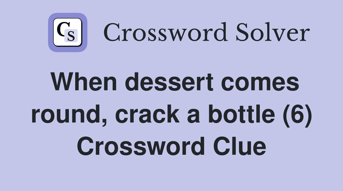 When dessert comes round, crack a bottle (6) Crossword Clue