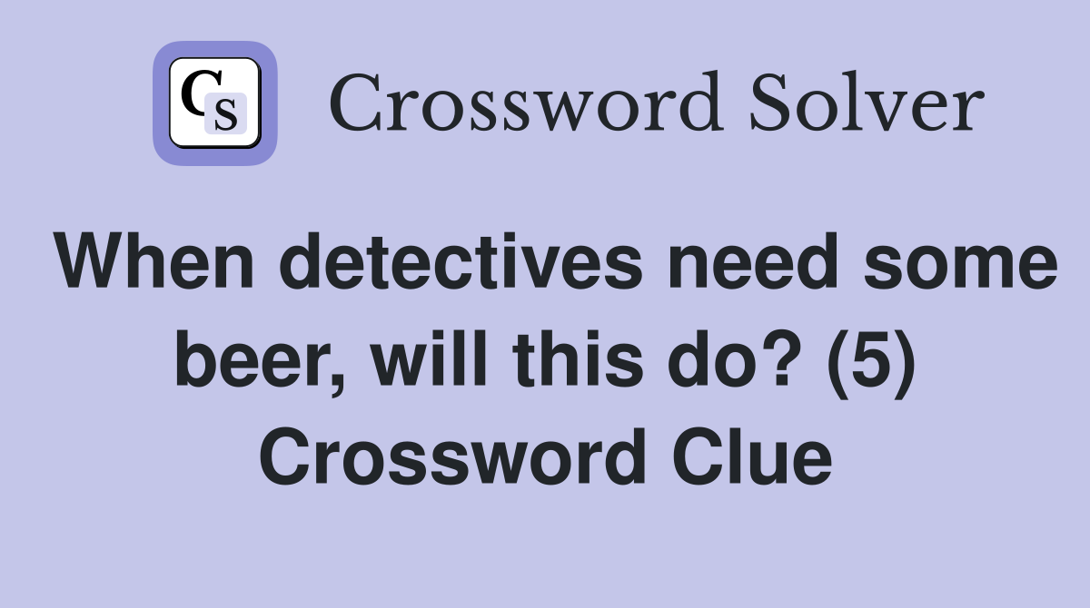 When detectives need some beer, will this do? (5) Crossword Clue