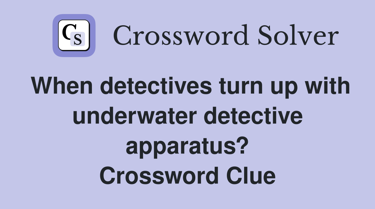 When detectives turn up with underwater detective apparatus? Crossword Clue