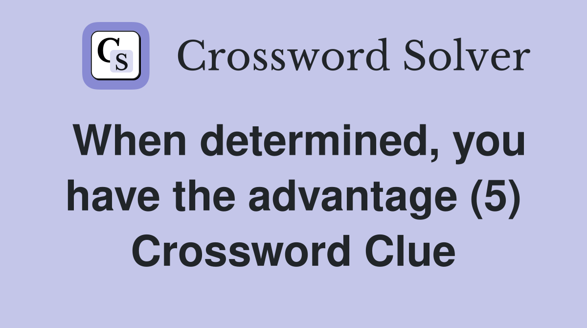 When determined, you have the advantage (5) Crossword Clue