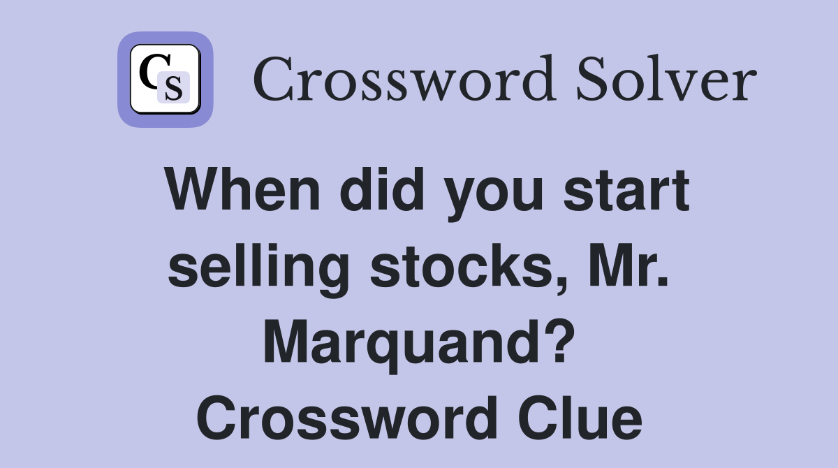 When did you start selling stocks, Mr. Marquand? Crossword Clue