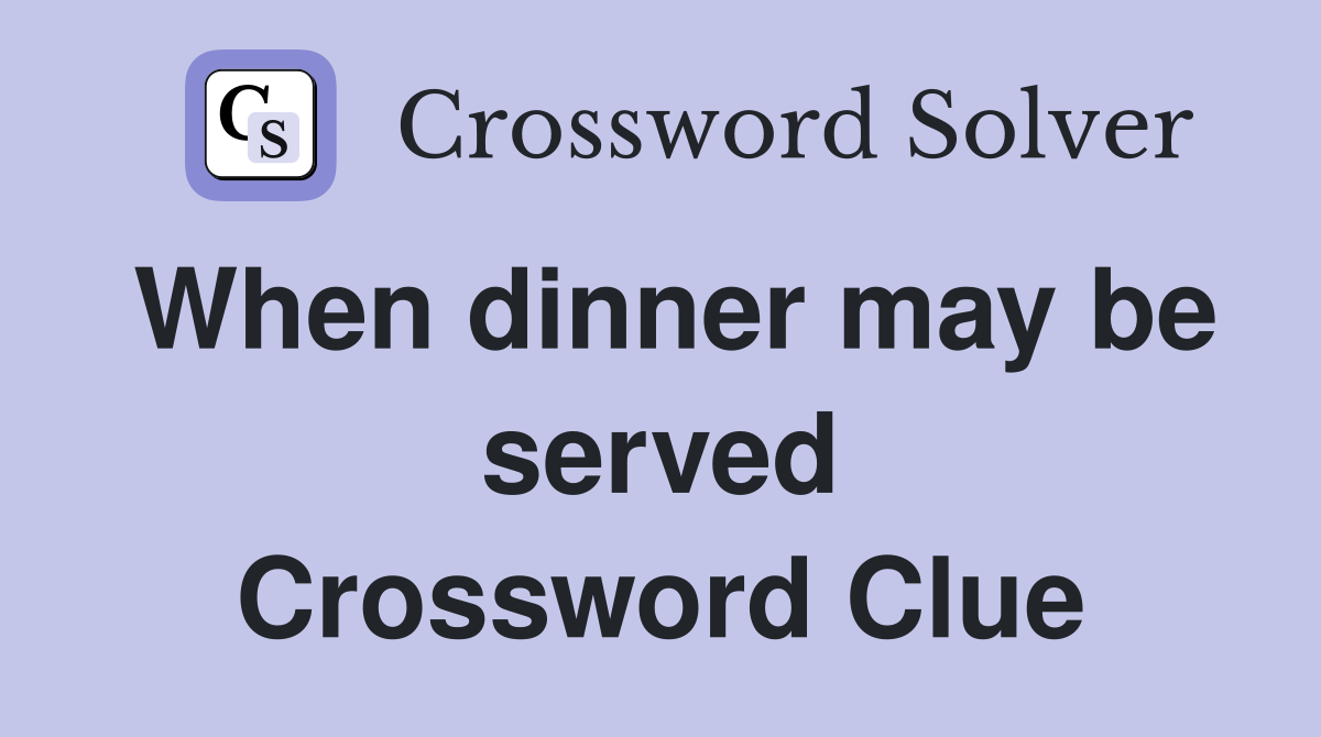 When dinner may be served Crossword Clue