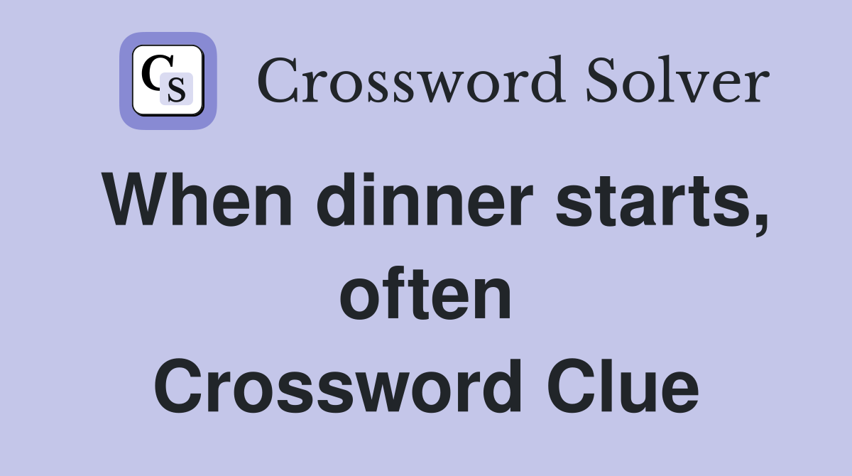 When dinner starts, often Crossword Clue