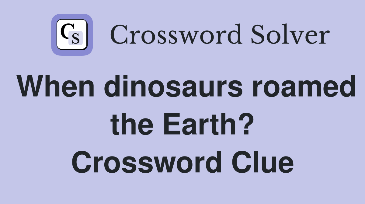 When dinosaurs roamed the Earth? Crossword Clue