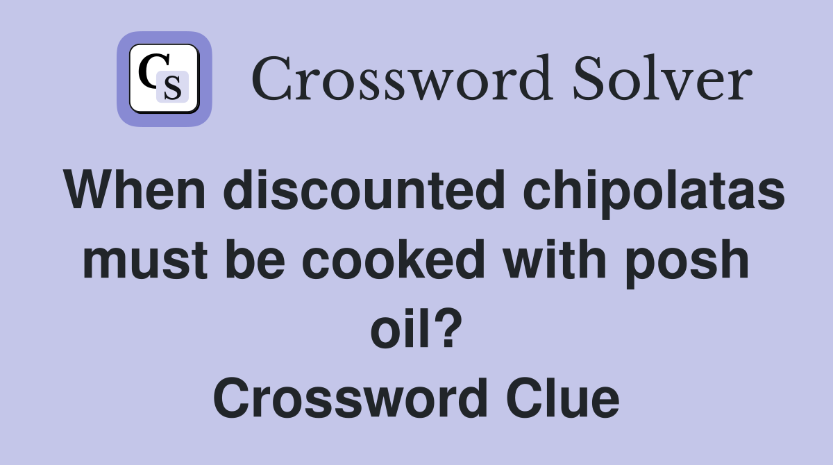 When discounted chipolatas must be cooked with posh oil? Crossword Clue