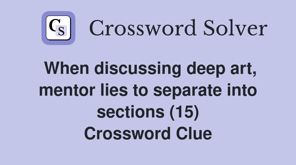 When discussing deep art, mentor lies to separate into sections (15) Crossword Clue