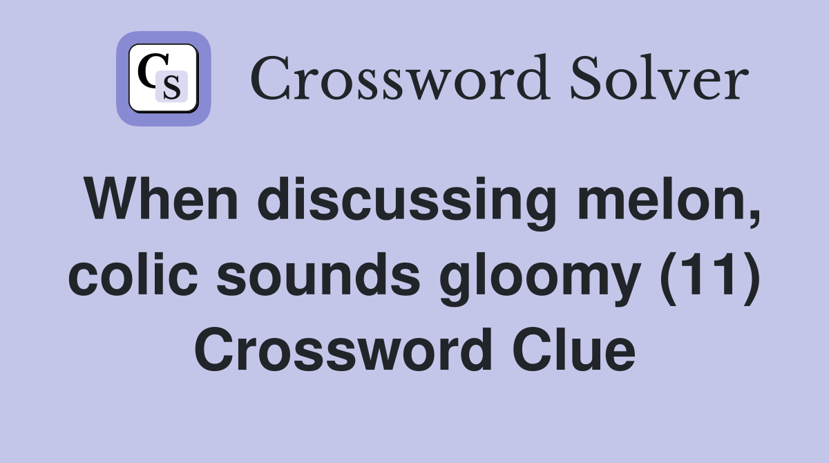 When discussing melon, colic sounds gloomy (11) Crossword Clue
