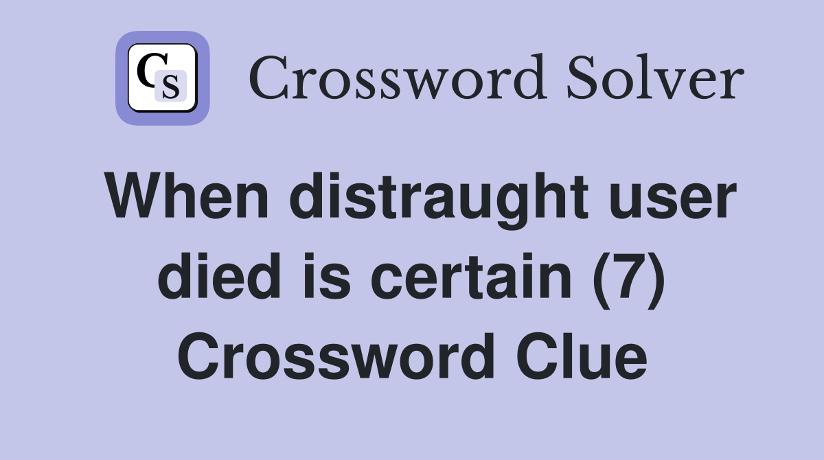 When distraught user died is certain (7) Crossword Clue