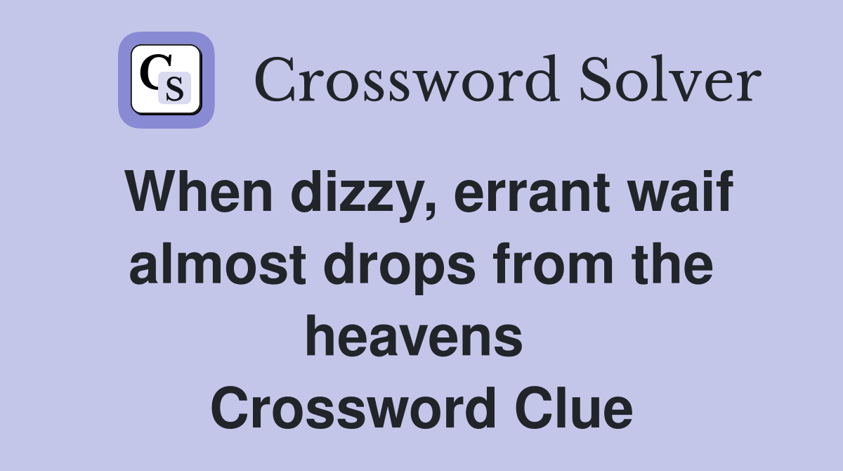 When dizzy, errant waif almost drops from the heavens  Crossword Clue