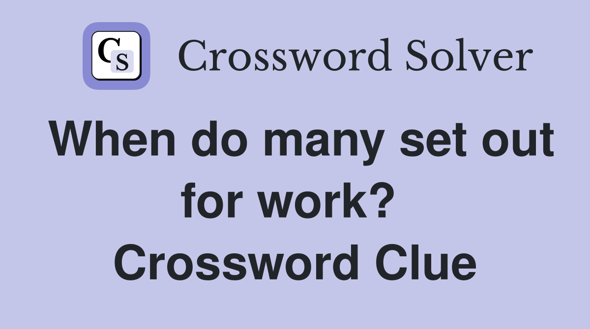 When do many set out for work?  Crossword Clue
