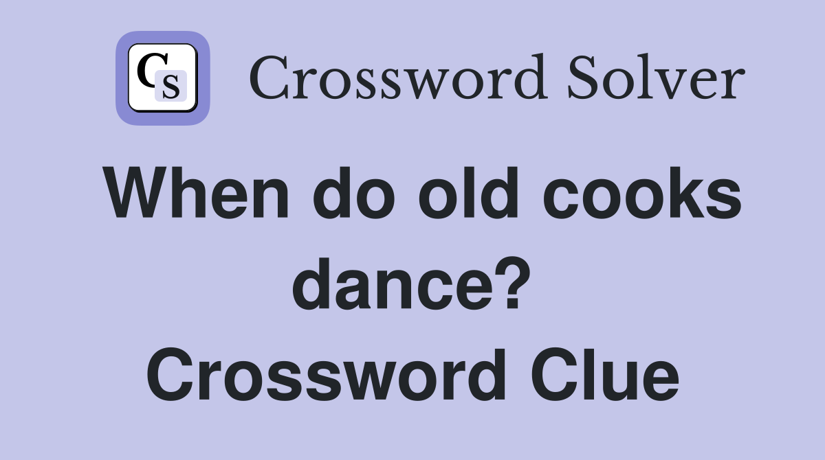When do old cooks dance? Crossword Clue