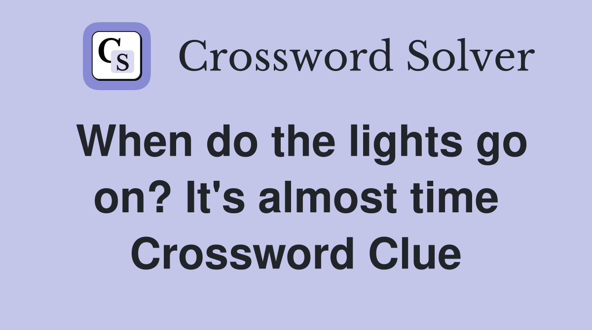 When do the lights go on? It's almost time Crossword Clue